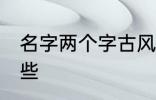 名字两个字古风 两个字古风名字有哪些