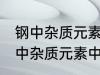 钢中杂质元素中的有害元素有哪些 钢中杂质元素中的有害元素分别有哪些