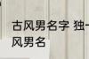 古风男名字 独一无二的好听男名字古风男名