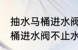 抽水马桶进水阀不止水怎么修 抽水马桶进水阀不止水怎么办