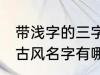 带浅字的三字古风名字 带浅字的三字古风名字有哪些