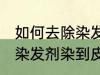 如何去除染发剂染在皮肤上的颜色 被染发剂染到皮肤如何处理