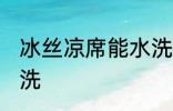 冰丝凉席能水洗吗 冰丝凉席能不能水洗