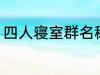 四人寝室群名称 四人寝室沙雕群名称