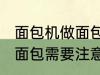 面包机做面包为什么外皮硬 面包机做面包需要注意什么