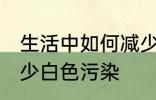 生活中如何减少白色污染 怎么才能减少白色污染