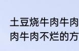 土豆烧牛肉牛肉不烂怎么办 土豆烧牛肉牛肉不烂的方法