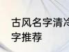 古风名字清冷孤傲 清冷孤傲的古风名字推荐