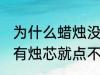 为什么蜡烛没有烛芯就点不着 蜡烛没有烛芯就点不着是什么原因