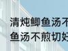 清炖鲫鱼汤不煎切好喝的做法 清炖鲫鱼汤不煎切好喝怎么做