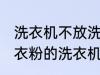 洗衣机不放洗衣粉能洗干净吗 不用洗衣粉的洗衣机能洗干净衣服吗