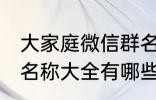 大家庭微信群名称大全 大家庭微信群名称大全有哪些