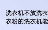 洗衣机不放洗衣粉能洗干净吗 不用洗衣粉的洗衣机能洗干净衣服吗