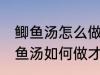 鲫鱼汤怎么做才好吃汤才比较好喝 鲫鱼汤如何做才好吃汤才比较好喝