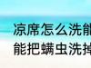 凉席怎么洗能把螨虫洗掉 凉席如何洗能把螨虫洗掉