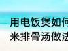 用电饭煲如何做玉米排骨汤 电饭煲玉米排骨汤做法