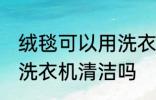 绒毯可以用洗衣机洗吗 绒毯是可以用洗衣机清洁吗