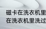 磁卡在洗衣机里洗过了还能用吗 磁卡在洗衣机里洗过了还能不能用