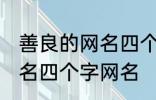 善良的网名四个字大全 寓意善良的网名四个字网名