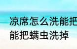 凉席怎么洗能把螨虫洗掉 凉席如何洗能把螨虫洗掉