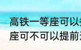 高铁一等座可以提前进站吗 高铁一等座可不可以提前进站呢