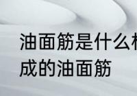 油面筋是什么材料做的 哪种材料制作成的油面筋