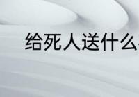 给死人送什么花 给死人送哪些花