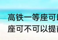 高铁一等座可以提前进站吗 高铁一等座可不可以提前进站呢